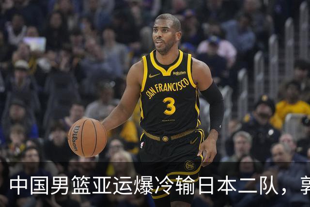 中国男篮亚运爆冷输日本二队，郭士强主动担责却难以服众，只有王治郅敢说大实话