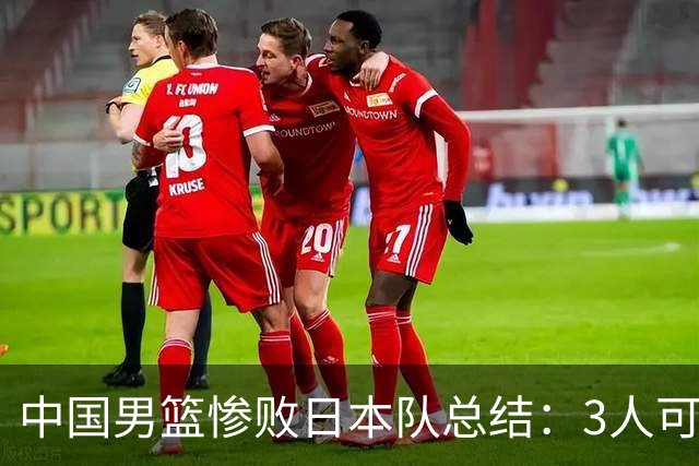 中国男篮惨败日本队总结：3人可淘汰，4人需调整，3人应该召回