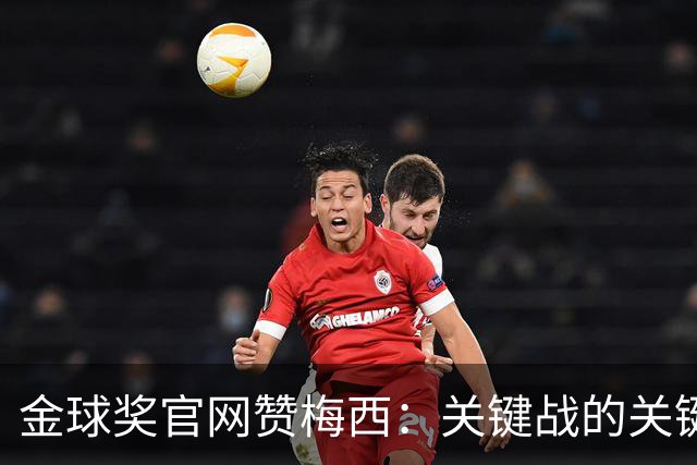 金球奖官网赞梅西：关键战的关键先生，夺48冠，历史最成功球星！